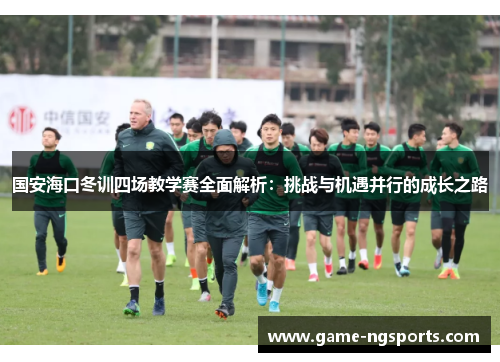 国安海口冬训四场教学赛全面解析：挑战与机遇并行的成长之路