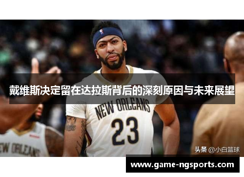 戴维斯决定留在达拉斯背后的深刻原因与未来展望