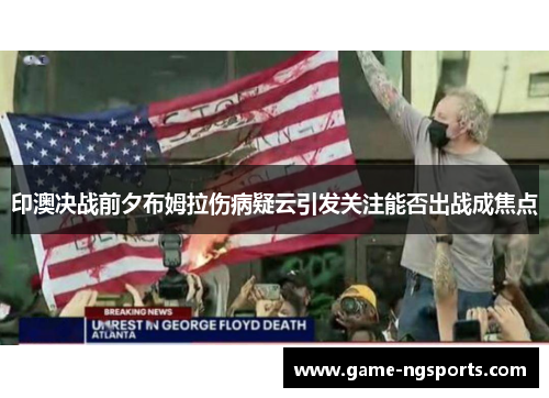 印澳决战前夕布姆拉伤病疑云引发关注能否出战成焦点