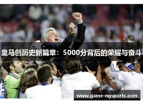 皇马创历史新篇章：5000分背后的荣耀与奋斗