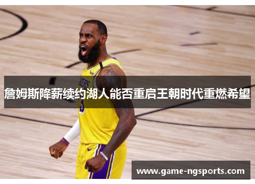 詹姆斯降薪续约湖人能否重启王朝时代重燃希望