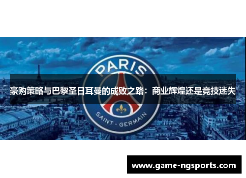 豪购策略与巴黎圣日耳曼的成败之路：商业辉煌还是竞技迷失