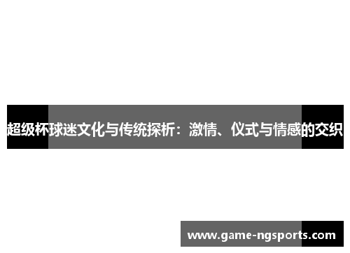 超级杯球迷文化与传统探析：激情、仪式与情感的交织
