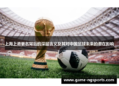 上海上港更名背后的深层含义及其对中国足球未来的潜在影响