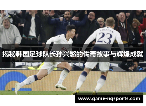揭秘韩国足球队长孙兴慜的传奇故事与辉煌成就