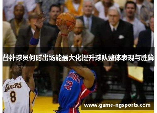 替补球员何时出场能最大化提升球队整体表现与胜算