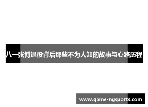 八一张博退役背后那些不为人知的故事与心路历程