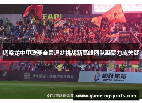 铜梁龙中甲联赛奋勇追梦挑战新高峰团队凝聚力成关键