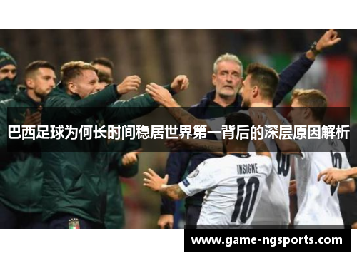 巴西足球为何长时间稳居世界第一背后的深层原因解析