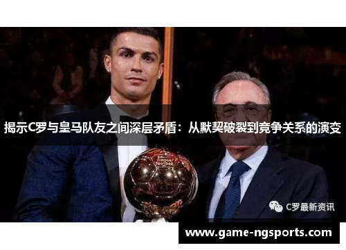 揭示C罗与皇马队友之间深层矛盾：从默契破裂到竞争关系的演变