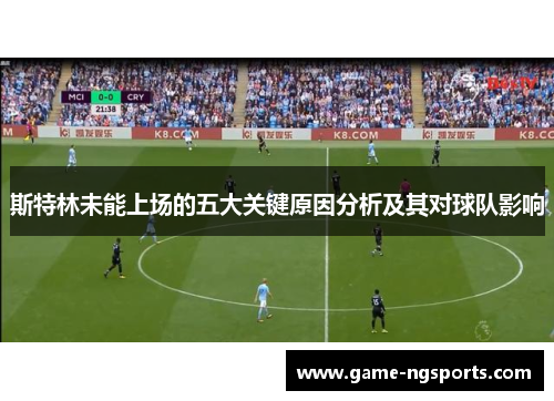 斯特林未能上场的五大关键原因分析及其对球队影响